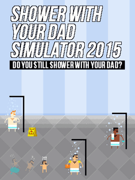 Shower With Your Dad Simulator 2015: Do You Still Shower With Your Dad